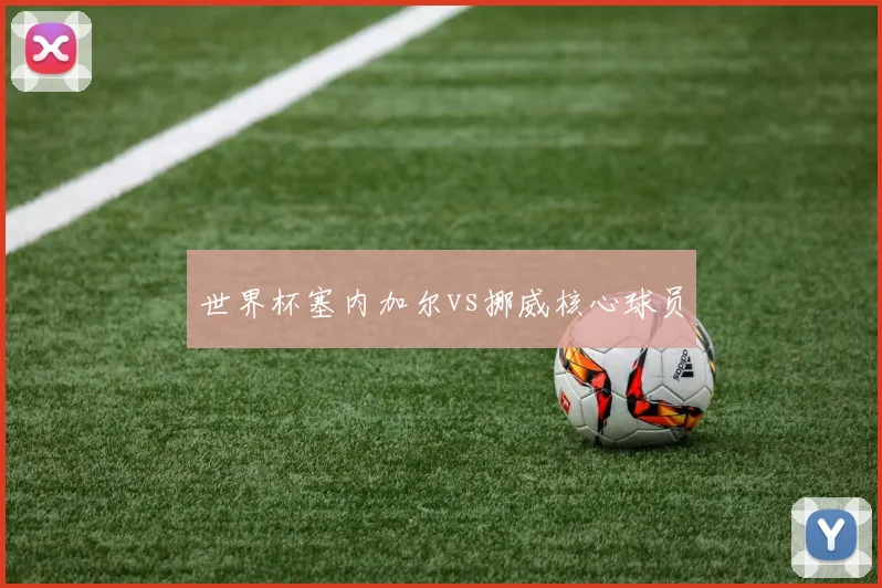 世界杯塞内加尔vs挪威核心球员
