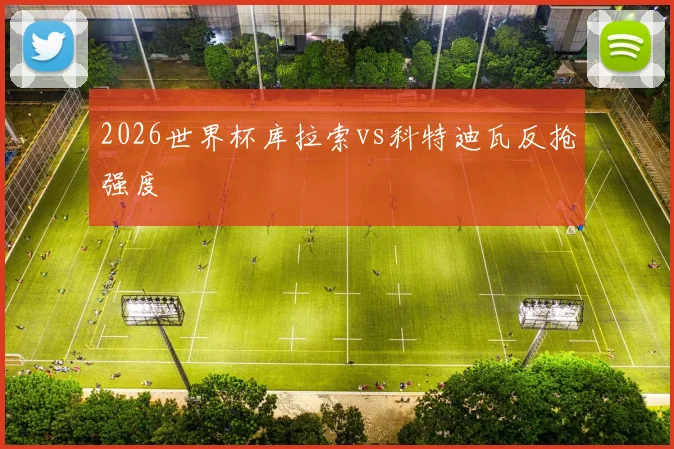 2026世界杯库拉索vs科特迪瓦反抢强度