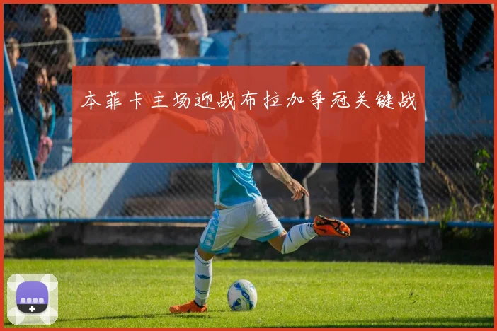 本菲卡主场迎战布拉加争冠关键战