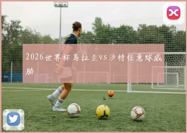 2026世界杯乌拉圭vs沙特任意球威胁