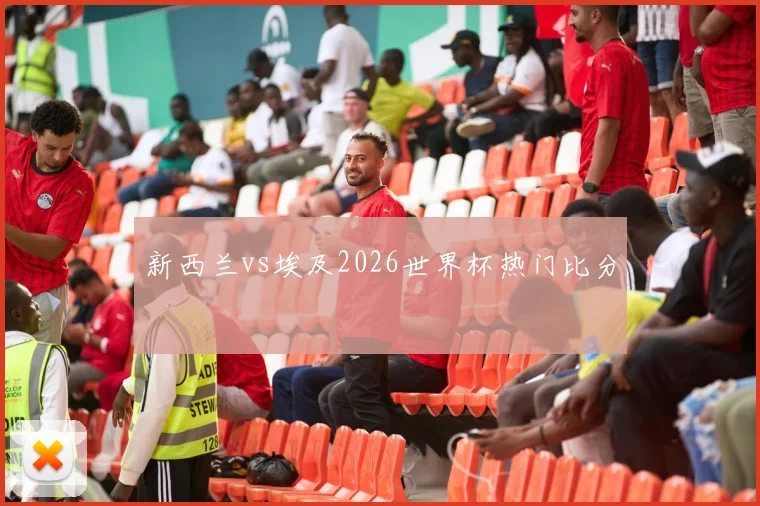 新西兰vs埃及2026世界杯热门比分