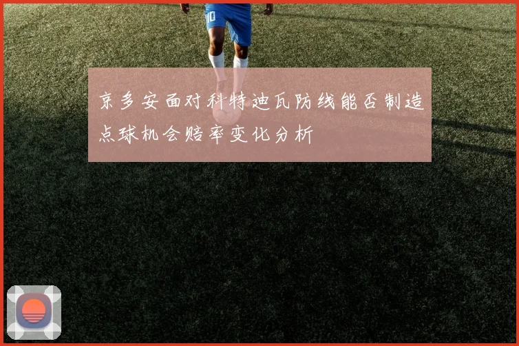 京多安面对科特迪瓦防线能否制造点球机会赔率变化分析