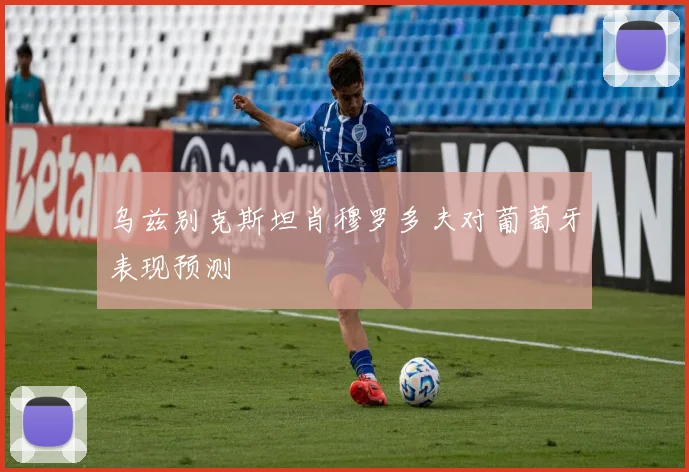 乌兹别克斯坦肖穆罗多夫对葡萄牙表现预测