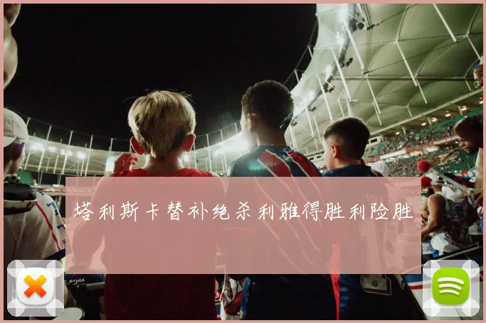 塔利斯卡替补绝杀利雅得胜利险胜