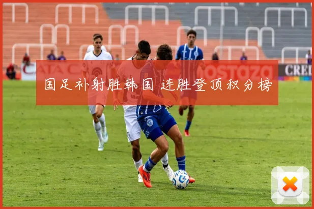 国足补射胜韩国 连胜登顶积分榜