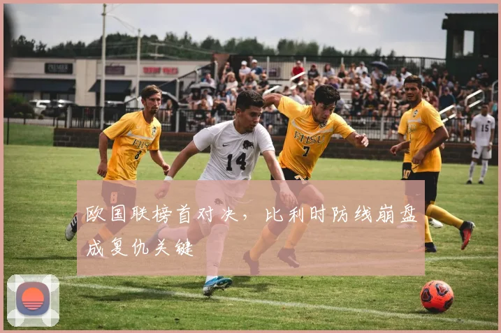欧国联榜首对决，比利时防线崩盘成复仇关键