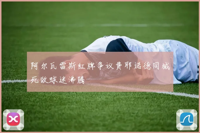 阿尔瓦雷斯红牌争议费耶诺德同城死敌球迷沸腾