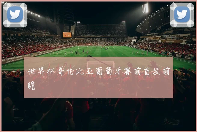 世界杯哥伦比亚葡萄牙赛前首发前瞻