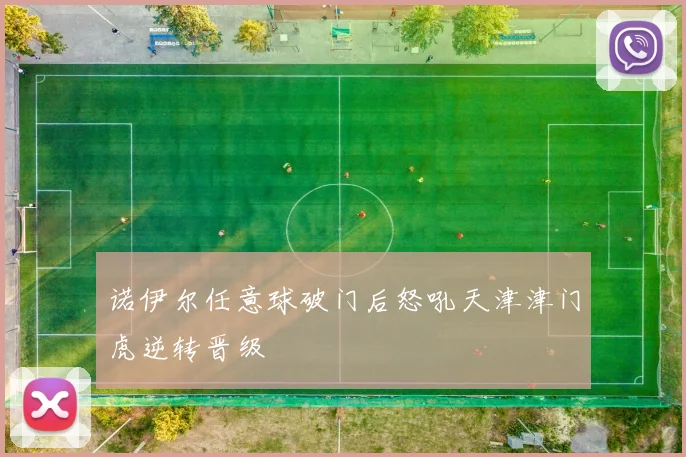 诺伊尔任意球破门后怒吼天津津门虎逆转晋级