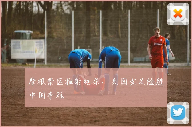 摩根禁区推射绝杀，美国女足险胜中国夺冠