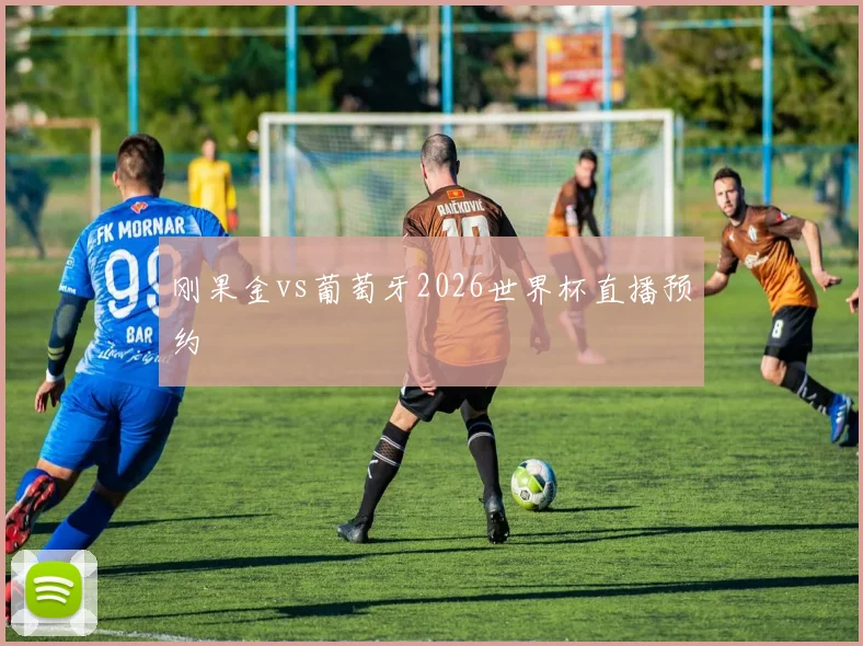 刚果金vs葡萄牙2026世界杯直播预约