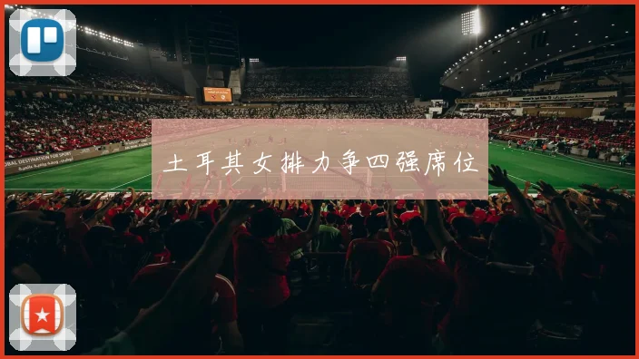 土耳其女排力争四强席位