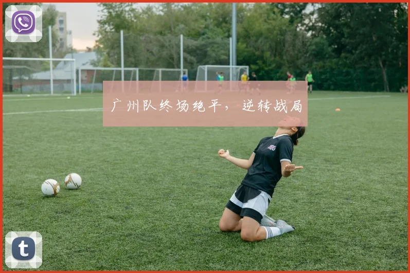 广州队终场绝平，逆转战局