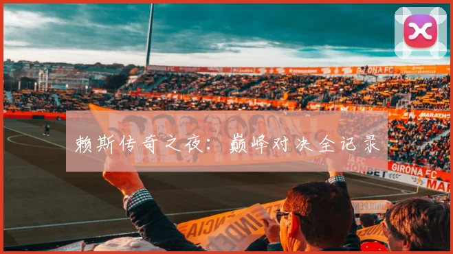 赖斯传奇之夜：巅峰对决全记录