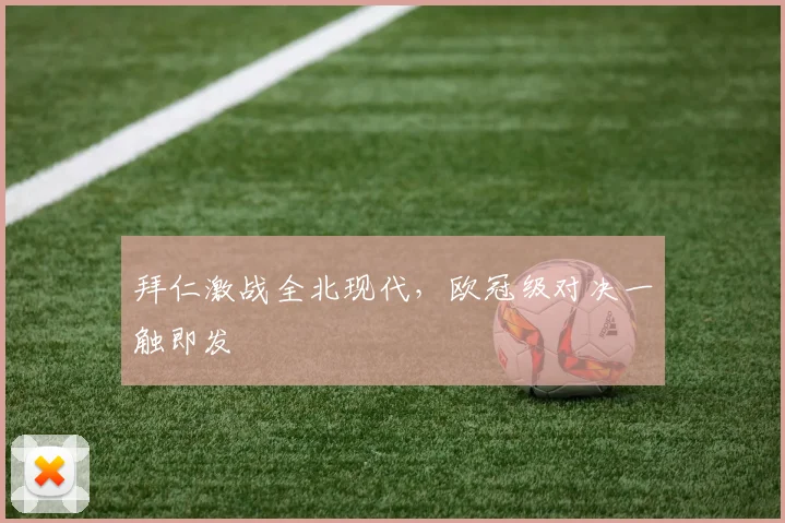拜仁激战全北现代，欧冠级对决一触即发