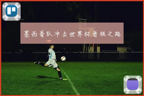 墨西哥队冲击世界杯晋级之路