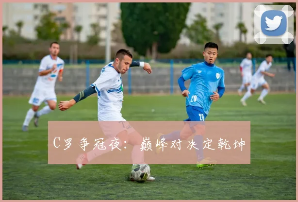 C罗争冠夜：巅峰对决定乾坤