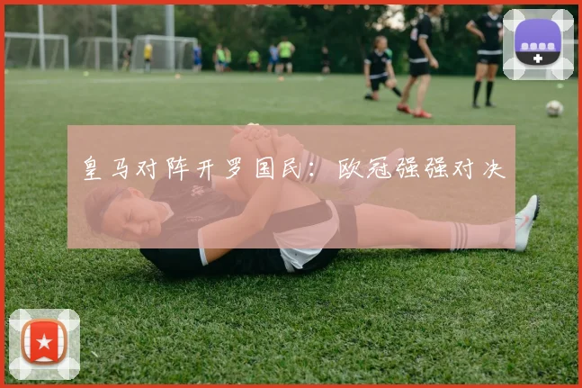 皇马对阵开罗国民:欧冠强强对决