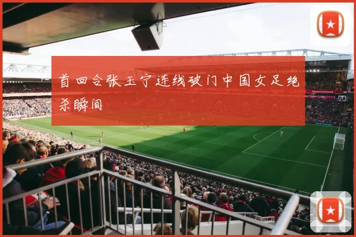 首回合张玉宁连线破门中国女足绝杀瞬间