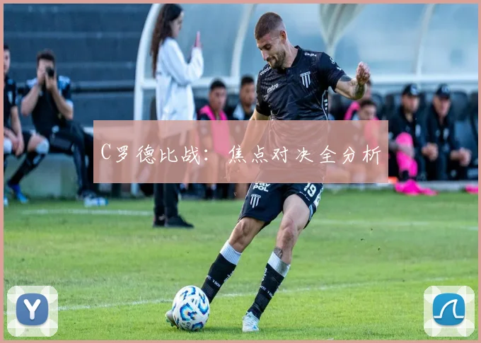 C罗德比战:焦点对决全分析