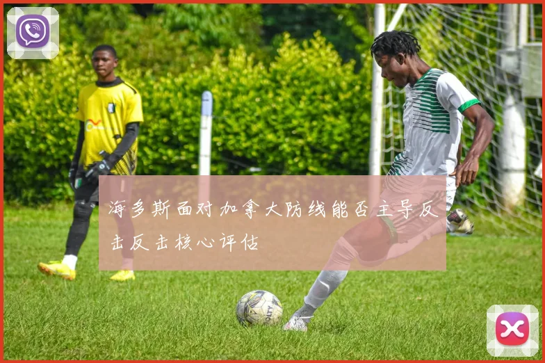 海多斯面对加拿大防线能否主导反击反击核心评估