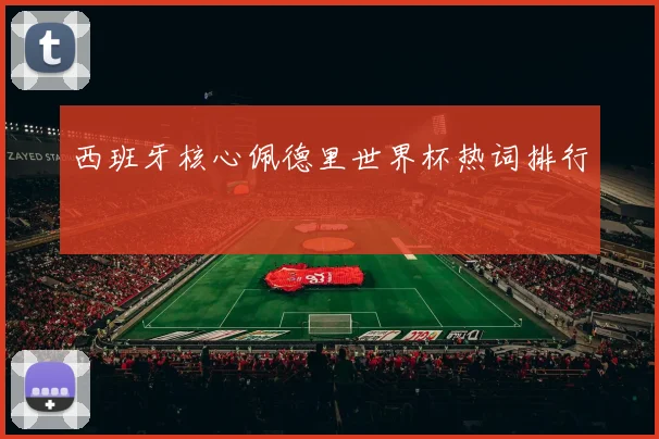 西班牙核心佩德里世界杯热词排行