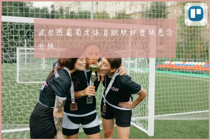 波尔图葡萄牙体育欧联杯晋级悬念升级