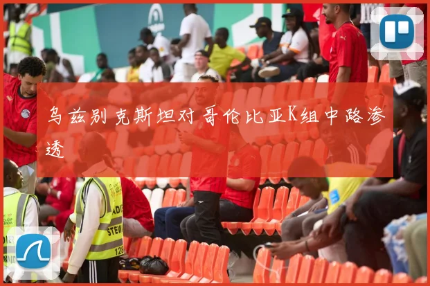 乌兹别克斯坦对哥伦比亚K组中路渗透