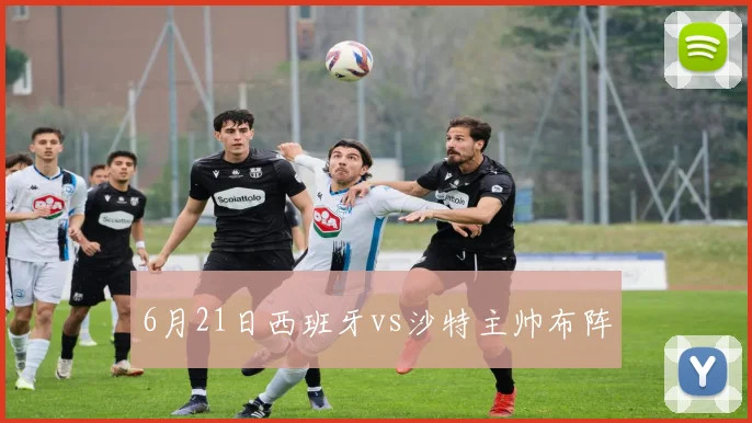 6月21日西班牙vs沙特主帅布阵