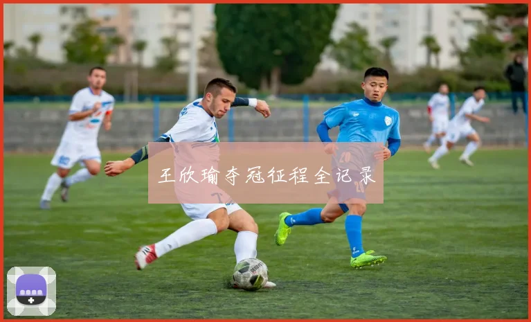 王欣瑜夺冠征程全记录