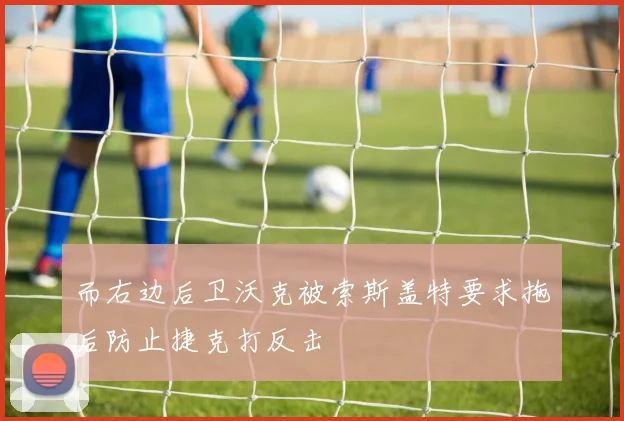 而右边后卫沃克被索斯盖特要求拖后防止捷克打反击