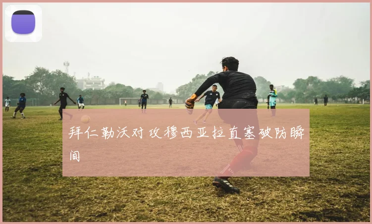 拜仁勒沃对攻穆西亚拉直塞破防瞬间