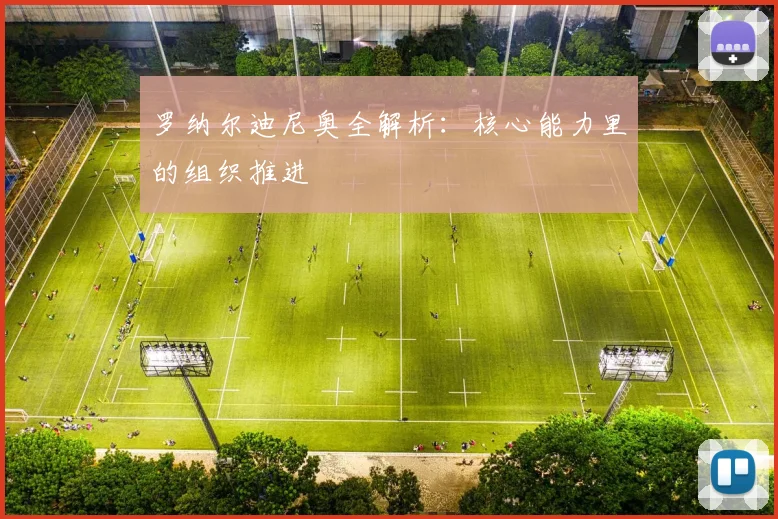 罗纳尔迪尼奥全解析：核心能力里的组织推进