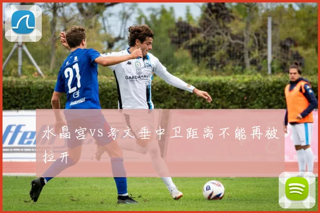 水晶宫vs考文垂中卫距离不能再被拉开