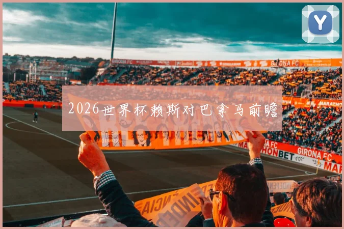 2026世界杯赖斯对巴拿马前瞻