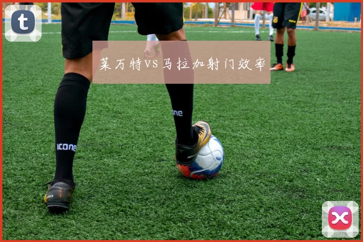 莱万特vs马拉加射门效率