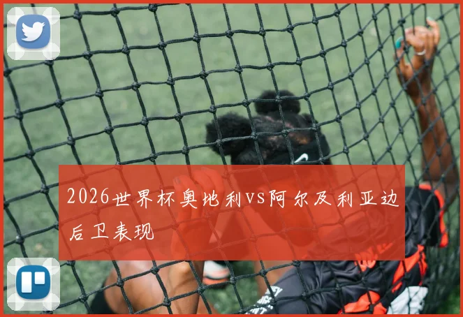 2026世界杯奥地利vs阿尔及利亚边后卫表现