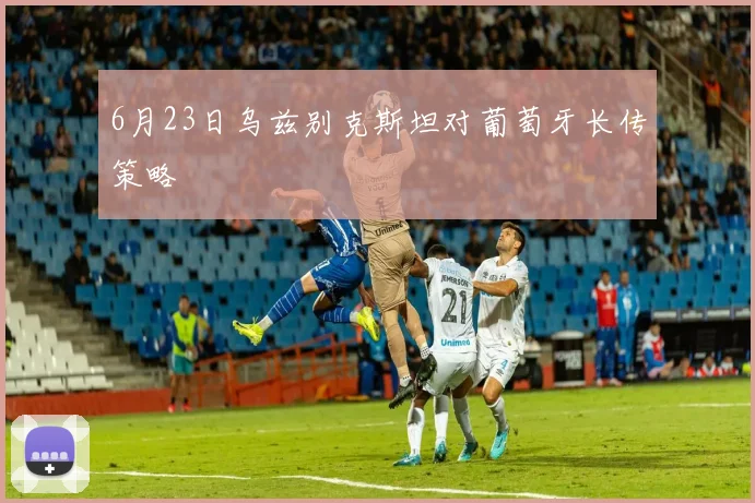 6月23日乌兹别克斯坦对葡萄牙长传策略