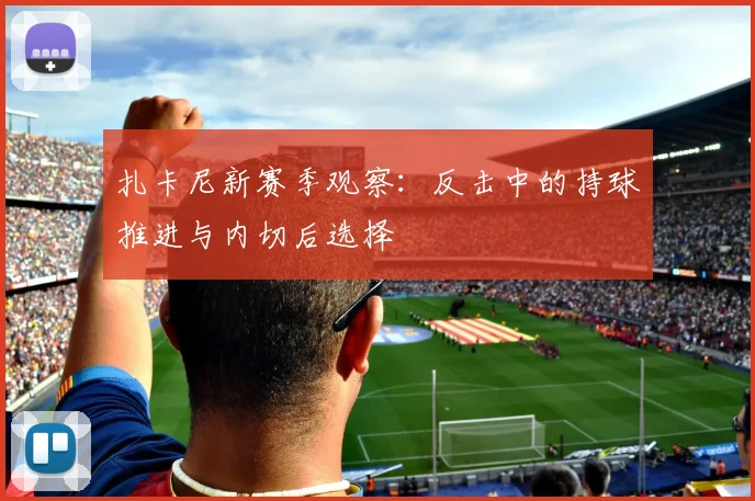 扎卡尼新赛季观察：反击中的持球推进与内切后选择
