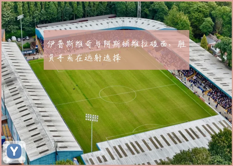 伊普斯维奇与阿斯顿维拉碰面，胜负手或在远射选择