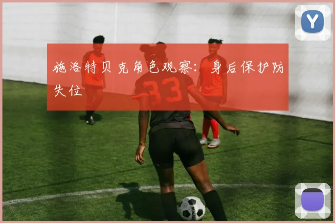 施洛特贝克角色观察：身后保护防失位