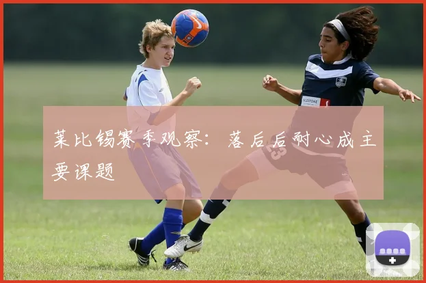 莱比锡赛季观察：落后后耐心成主要课题