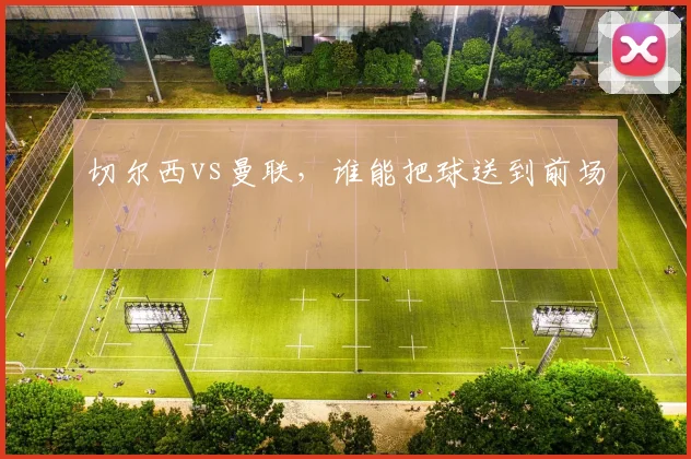 切尔西vs曼联，谁能把球送到前场