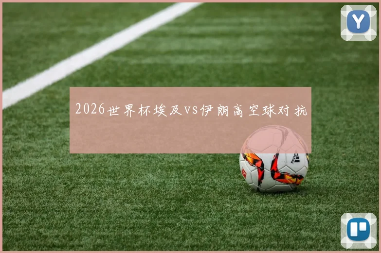 2026世界杯埃及vs伊朗高空球对抗