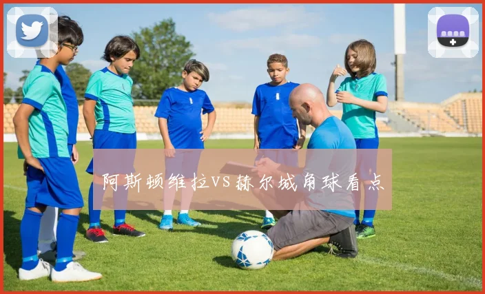 阿斯顿维拉vs赫尔城角球看点
