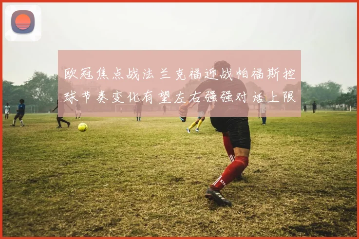 欧冠焦点战法兰克福迎战帕福斯控球节奏变化有望左右强强对话上限
