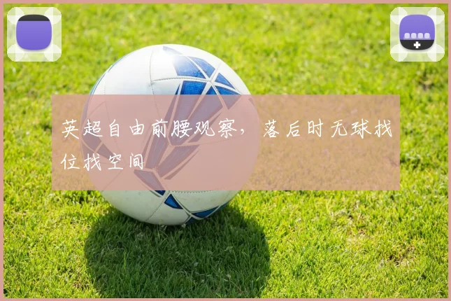英超自由前腰观察，落后时无球找位找空间