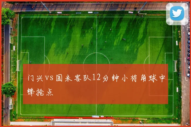 门兴vs国米客队12分钟小将角球中锋抢点