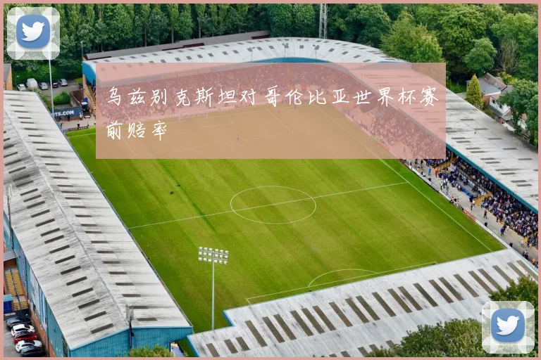 乌兹别克斯坦对哥伦比亚世界杯赛前赔率