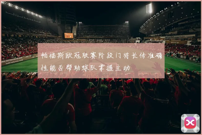 帕福斯欧冠联赛阶段门将长传准确性能否帮助球队掌握主动